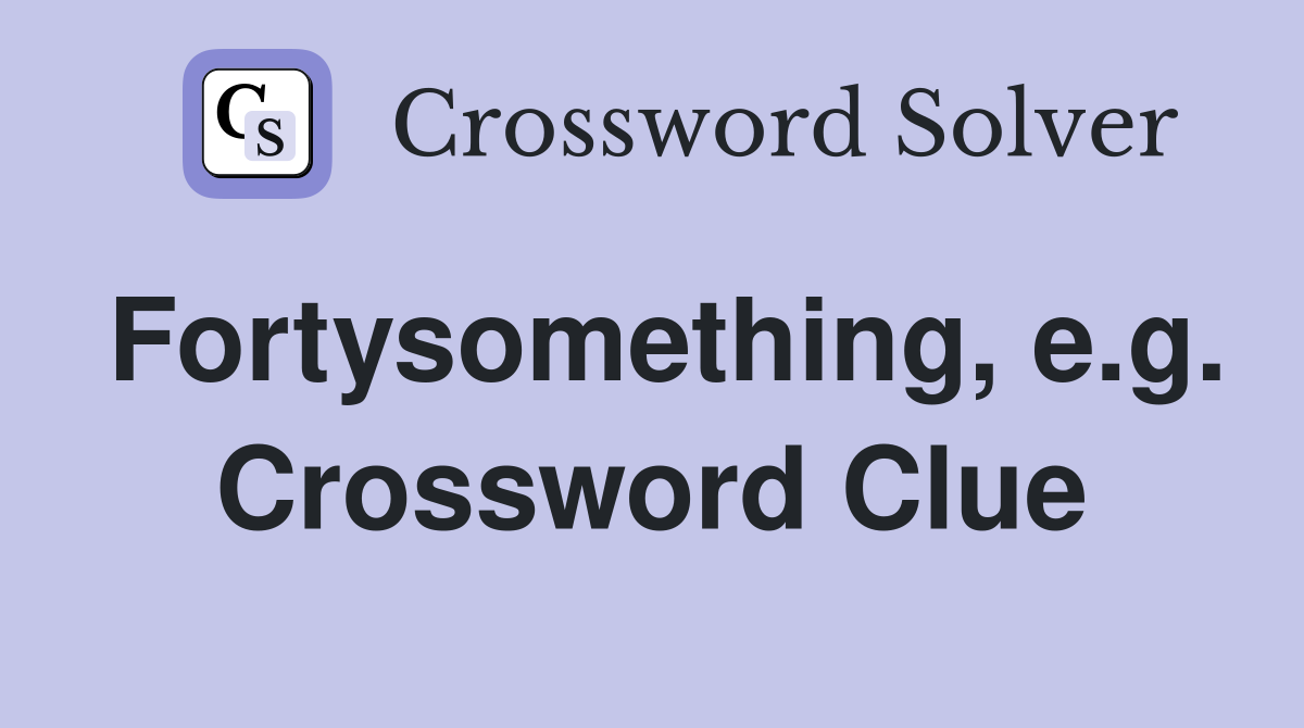 Fortysomething, e.g. Crossword Clue