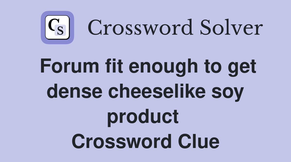 Forum fit enough to get dense cheeselike soy product  Crossword Clue