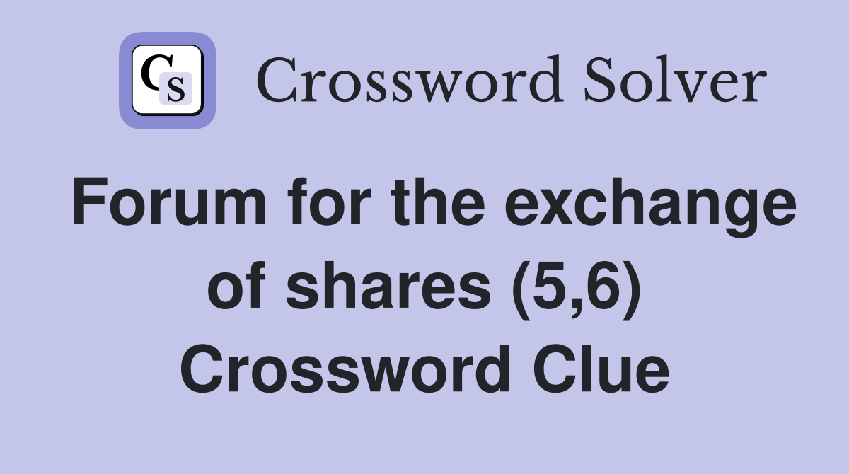 Forum for the exchange of shares (5,6) Crossword Clue