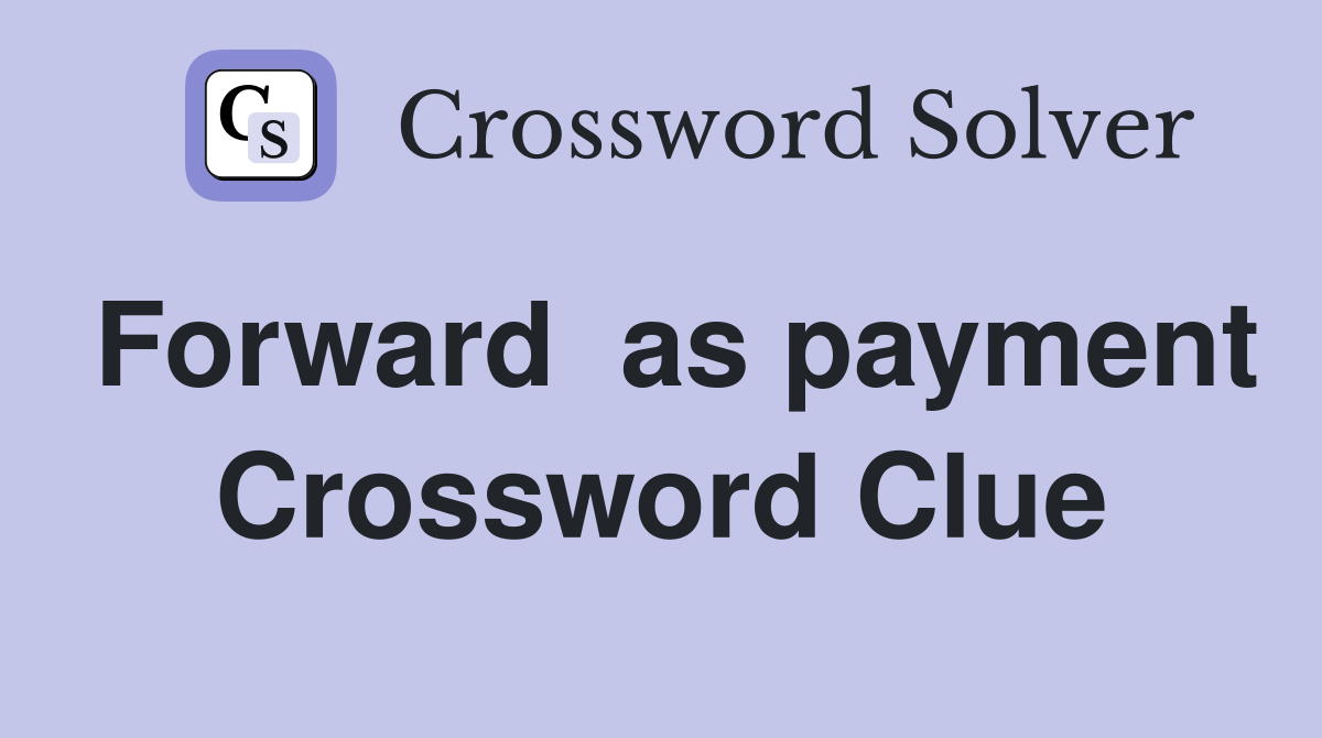 Forward  as payment Crossword Clue