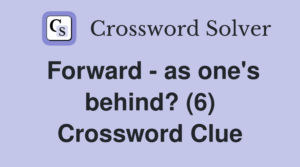 Forward - as one's behind? (6) Crossword Clue