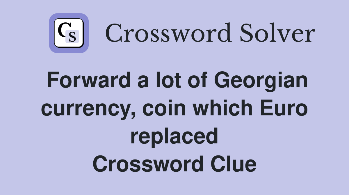 Forward a lot of Georgian currency, coin which Euro replaced Crossword Clue