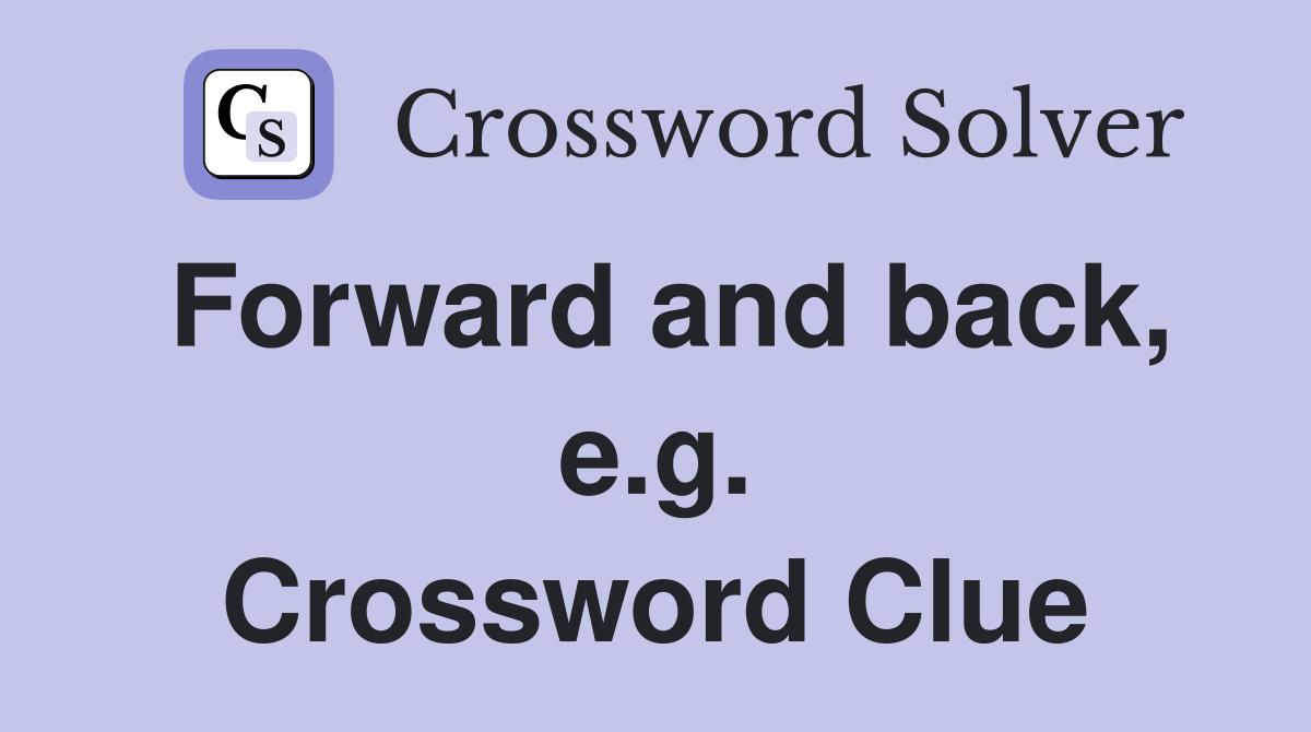 Forward and back, e.g. Crossword Clue