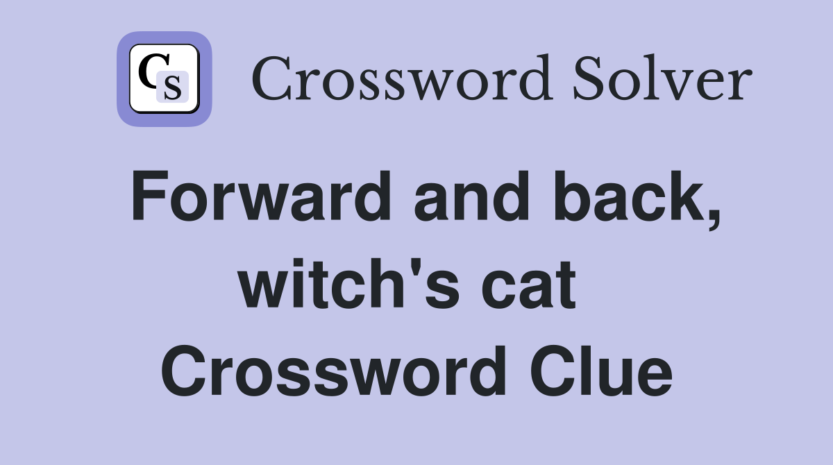 Forward and back, witch's cat  Crossword Clue