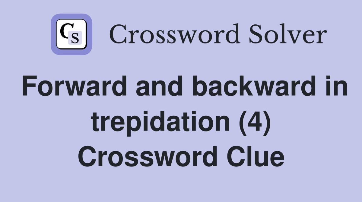 Forward and backward in trepidation (4) Crossword Clue