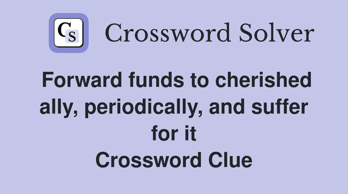 Forward funds to cherished ally, periodically, and suffer for it Crossword Clue