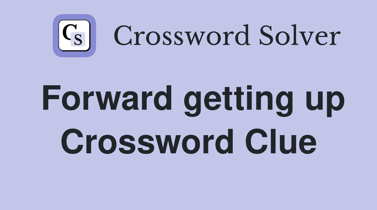 Forward getting up Crossword Clue