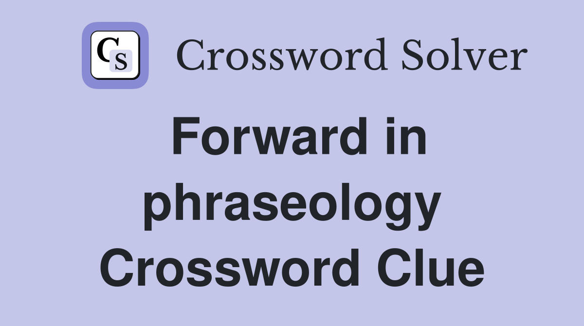 Forward in phraseology Crossword Clue