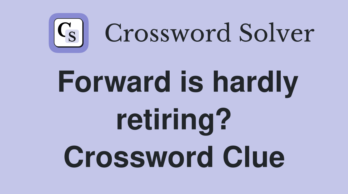 Forward is hardly retiring? Crossword Clue