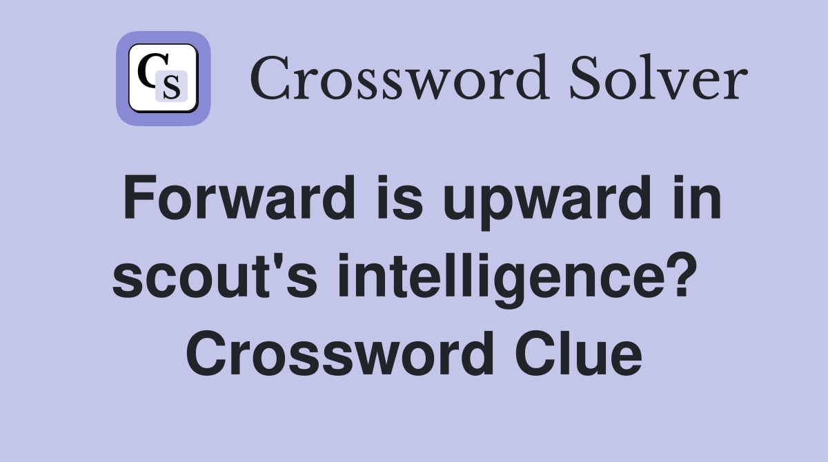Forward is upward in scout's intelligence?  Crossword Clue