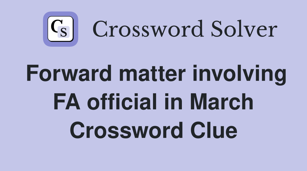 Forward matter involving FA official in March Crossword Clue