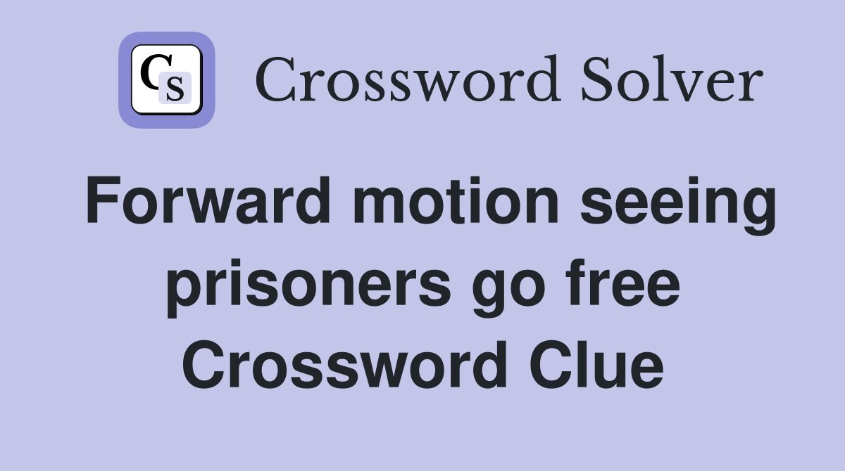 Forward motion seeing prisoners go free Crossword Clue