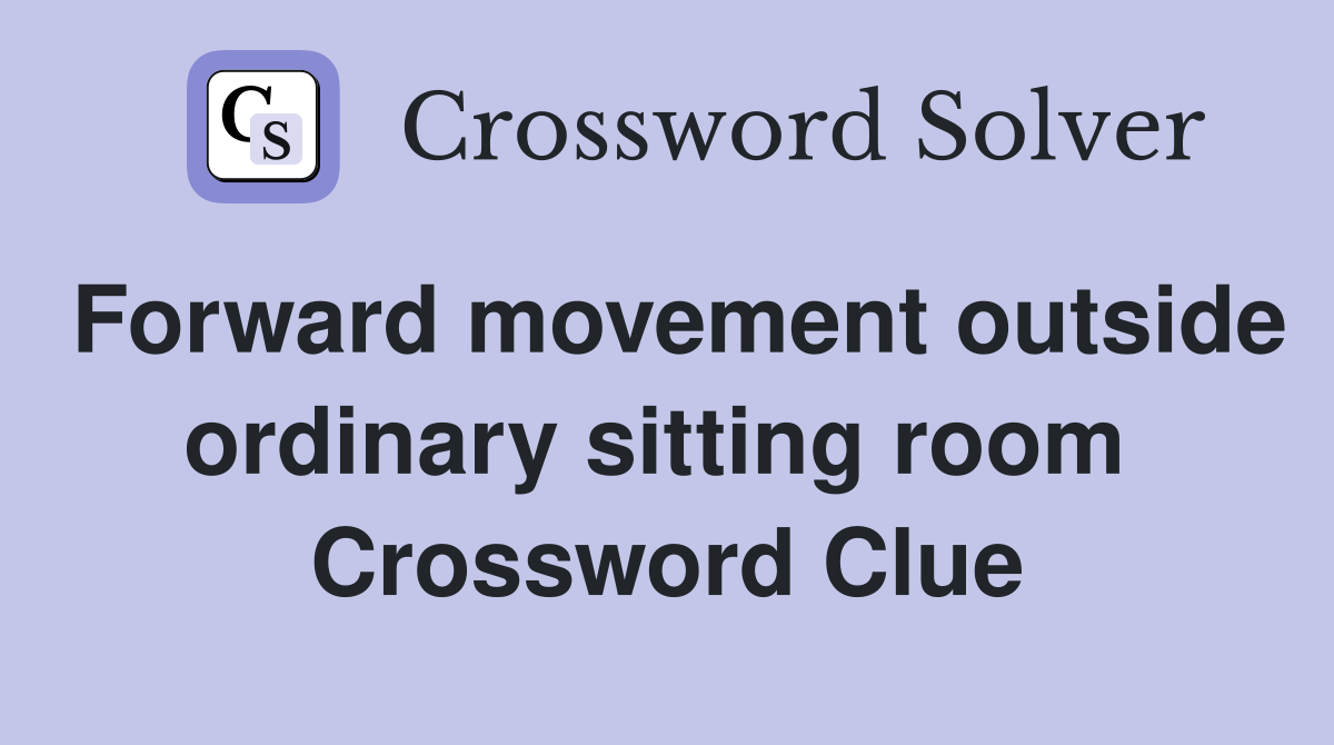 Forward movement outside ordinary sitting room  Crossword Clue