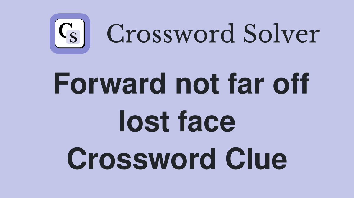 Forward not far off lost face Crossword Clue