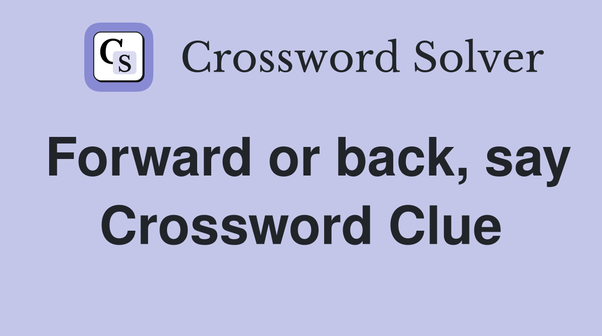 Forward or back say Crossword Clue Answers Crossword Solver