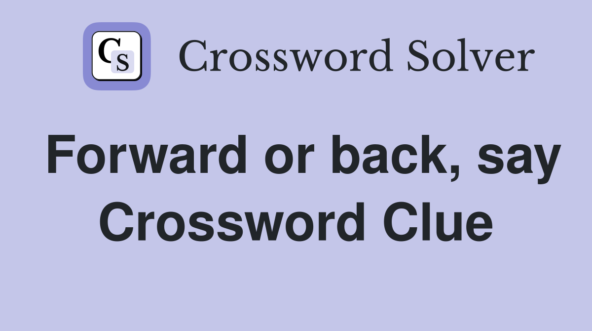 Forward or back, say Crossword Clue