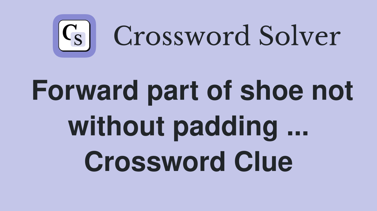 Forward part of shoe not without padding ... Crossword Clue