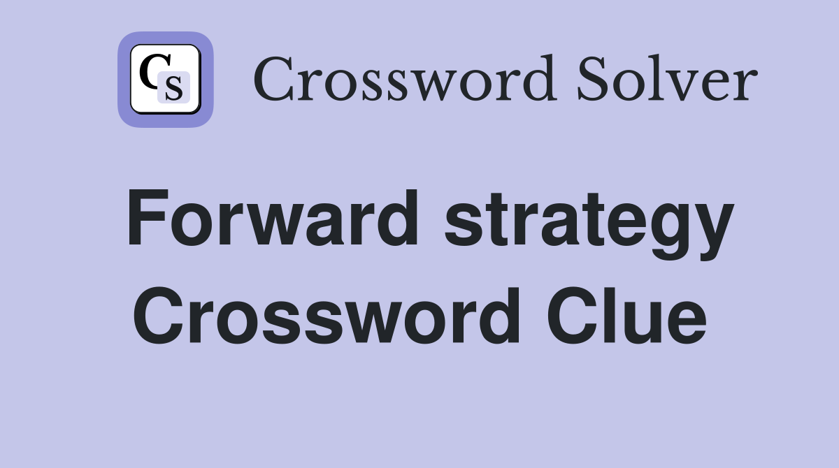 Forward strategy Crossword Clue