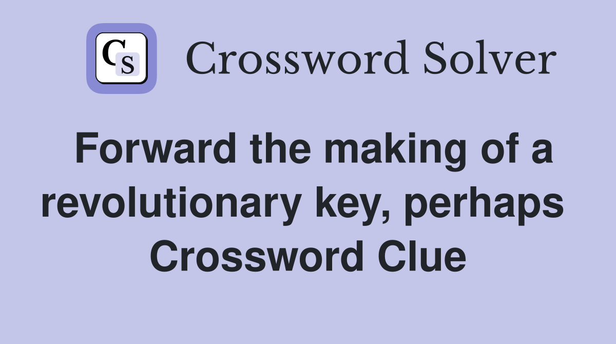 Forward the making of a revolutionary key, perhaps  Crossword Clue