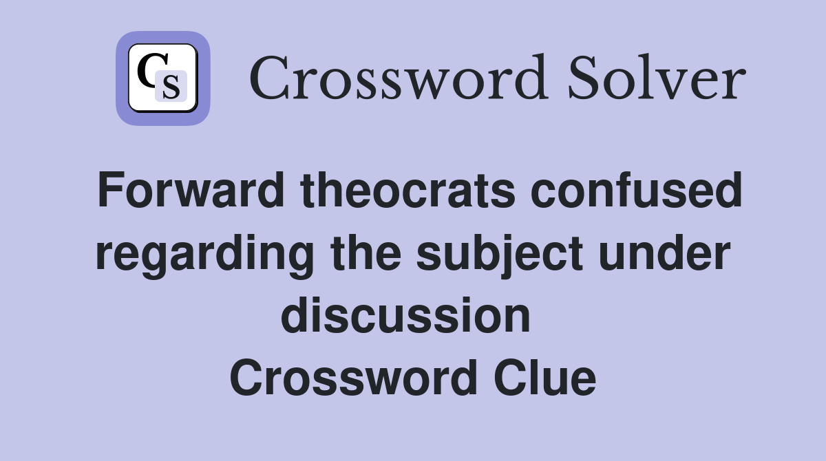 Forward theocrats confused regarding the subject under discussion  Crossword Clue
