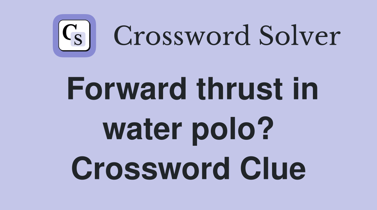 Forward thrust in water polo? Crossword Clue