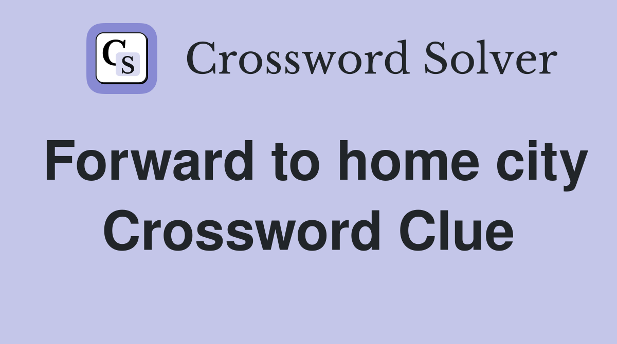 Forward to home city Crossword Clue