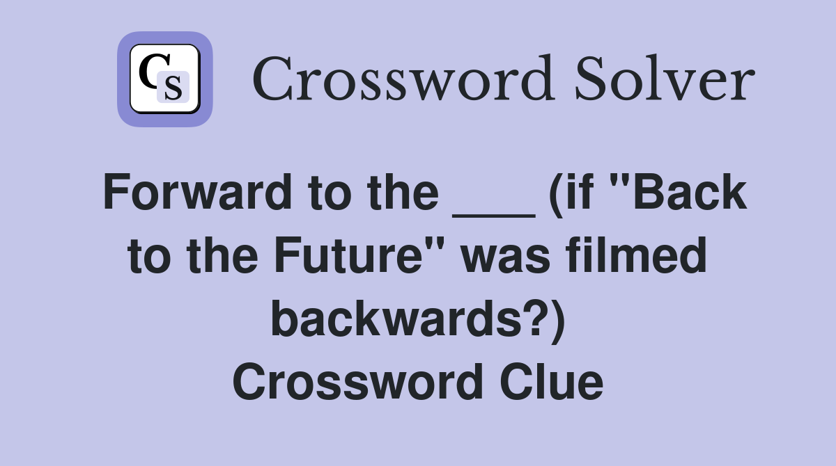 Forward to the ___ (if "Back to the Future" was filmed backwards?) Crossword Clue