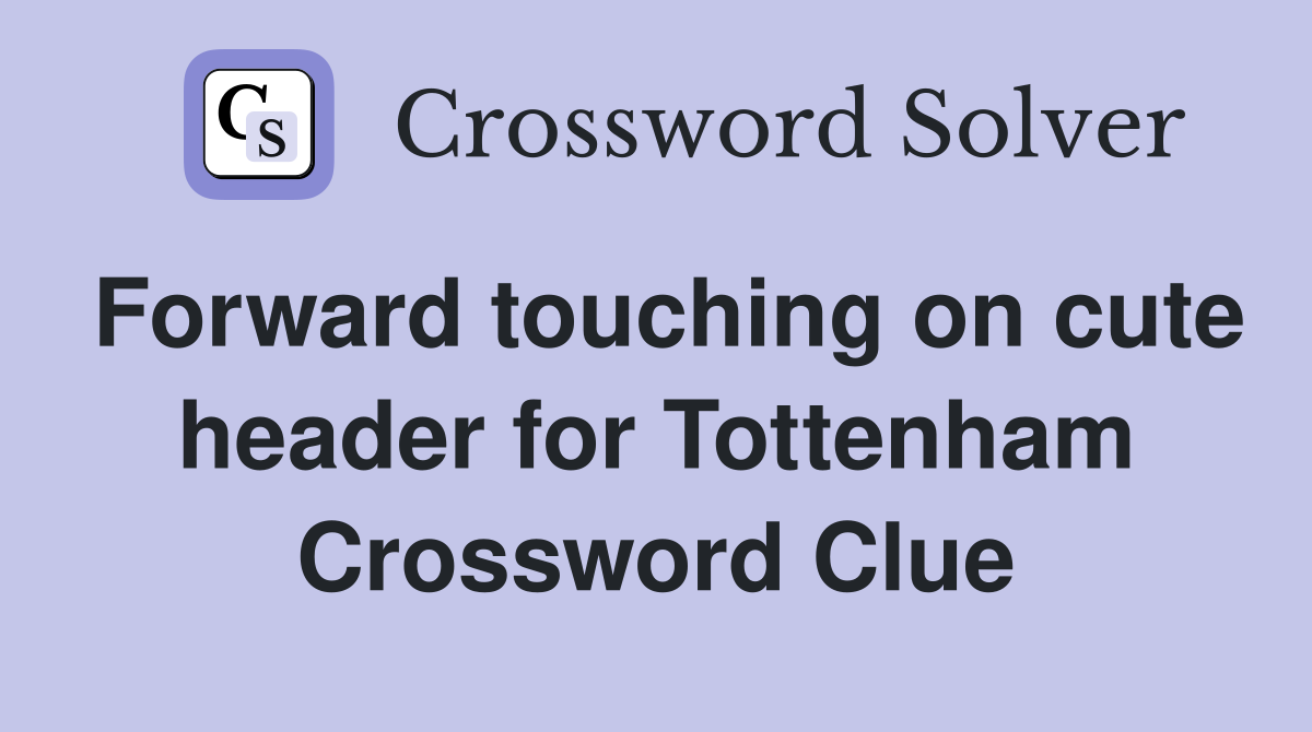 Forward touching on cute header for Tottenham Crossword Clue