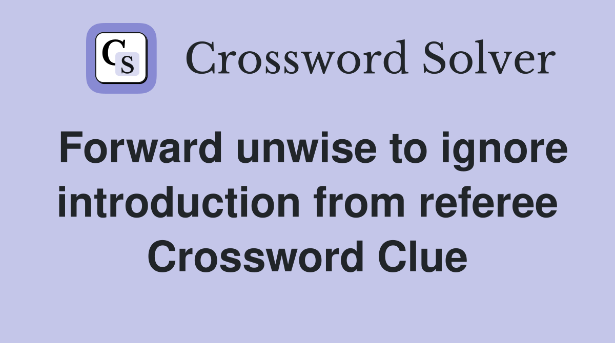 Forward unwise to ignore introduction from referee Crossword Clue