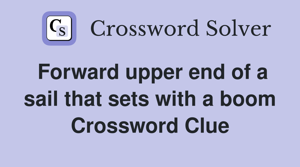 Forward upper end of a sail that sets with a boom Crossword Clue