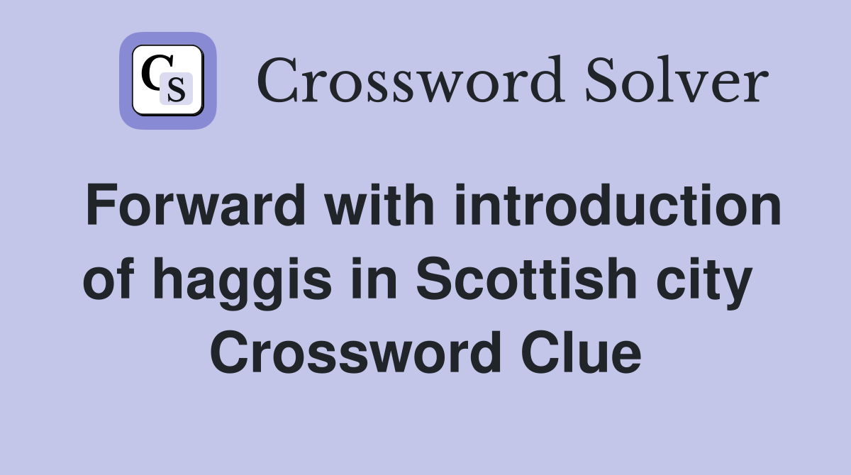 Forward with introduction of haggis in Scottish city  Crossword Clue
