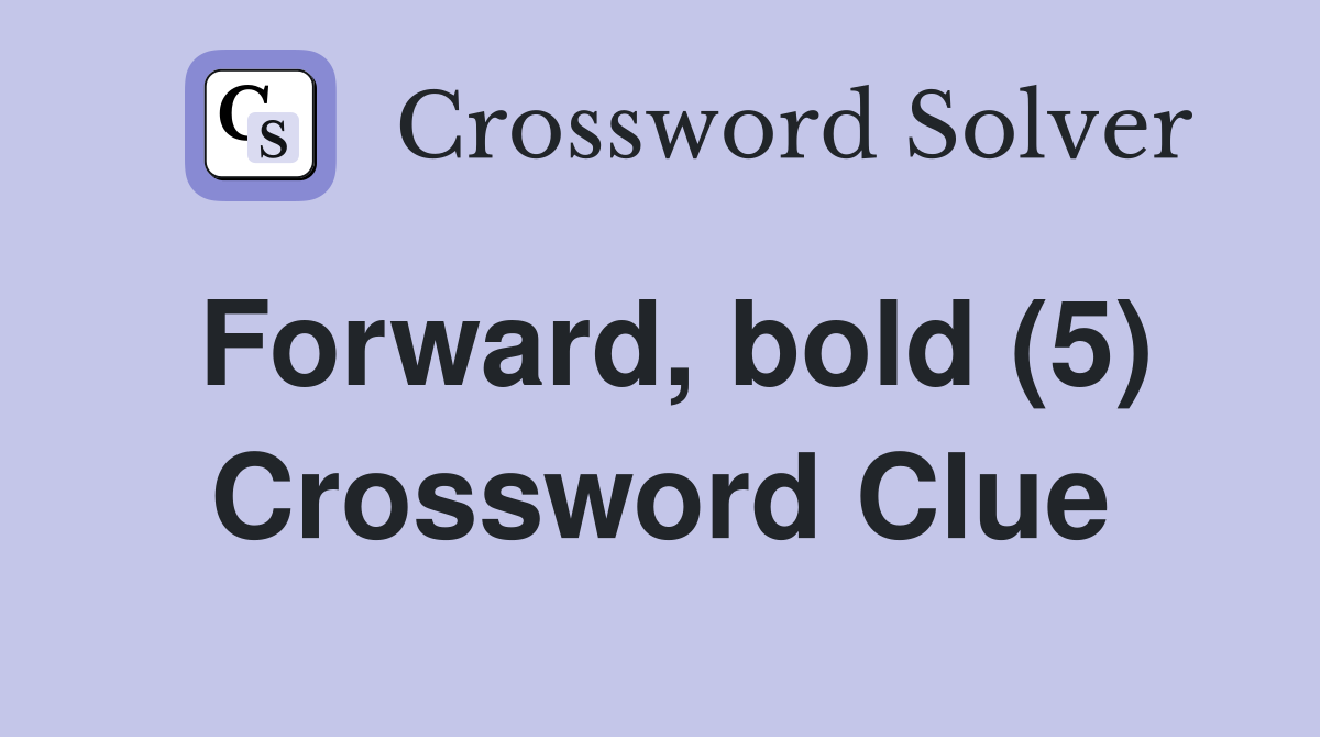Forward, bold (5) Crossword Clue
