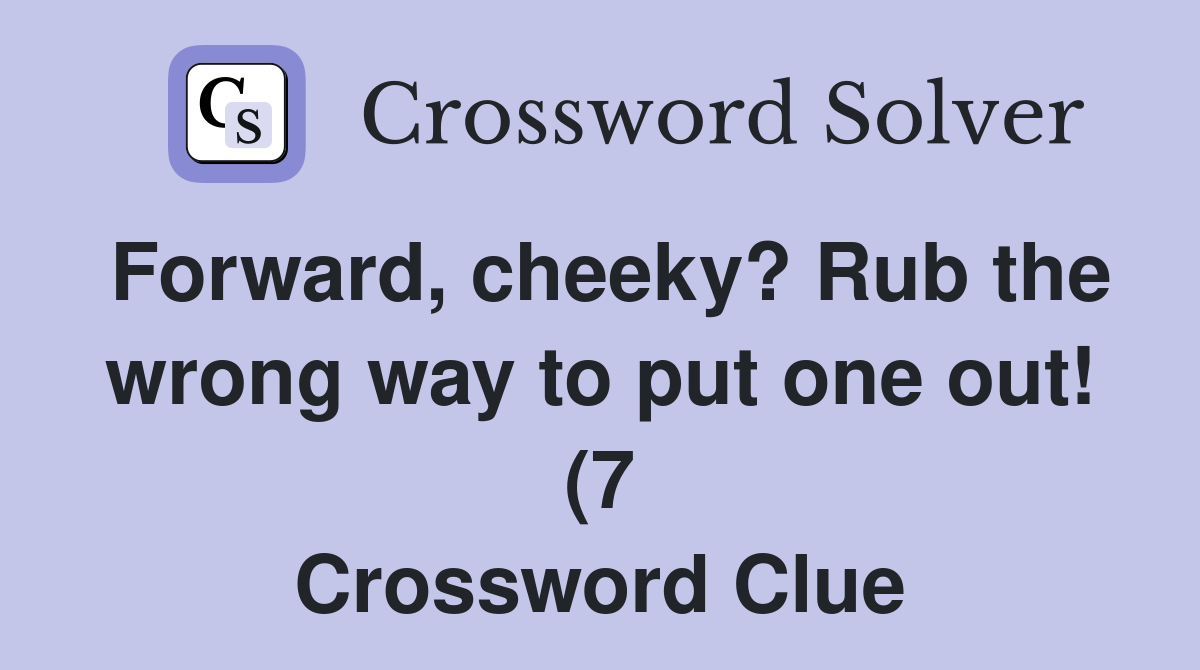Forward cheeky? Rub the wrong way to put one out (7) Crossword Clue Forward cheeky? Rub the wrong way to put one out (7) Crossword Clue