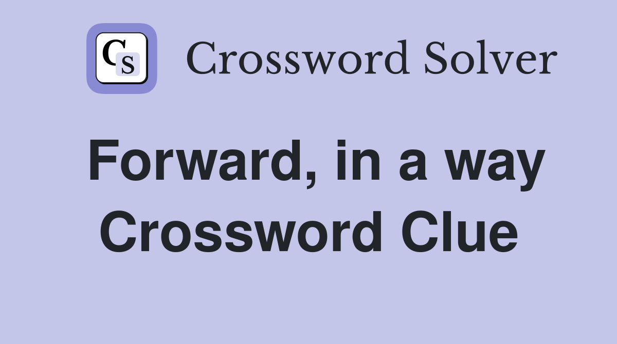 Forward, in a way Crossword Clue