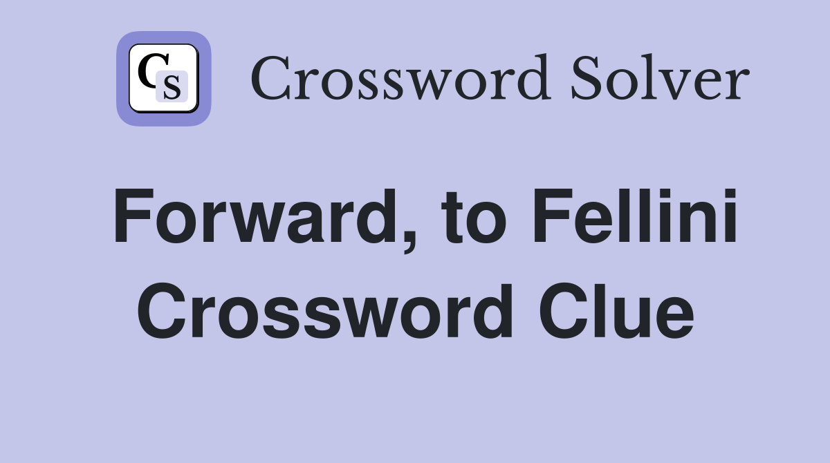 Forward, to Fellini Crossword Clue