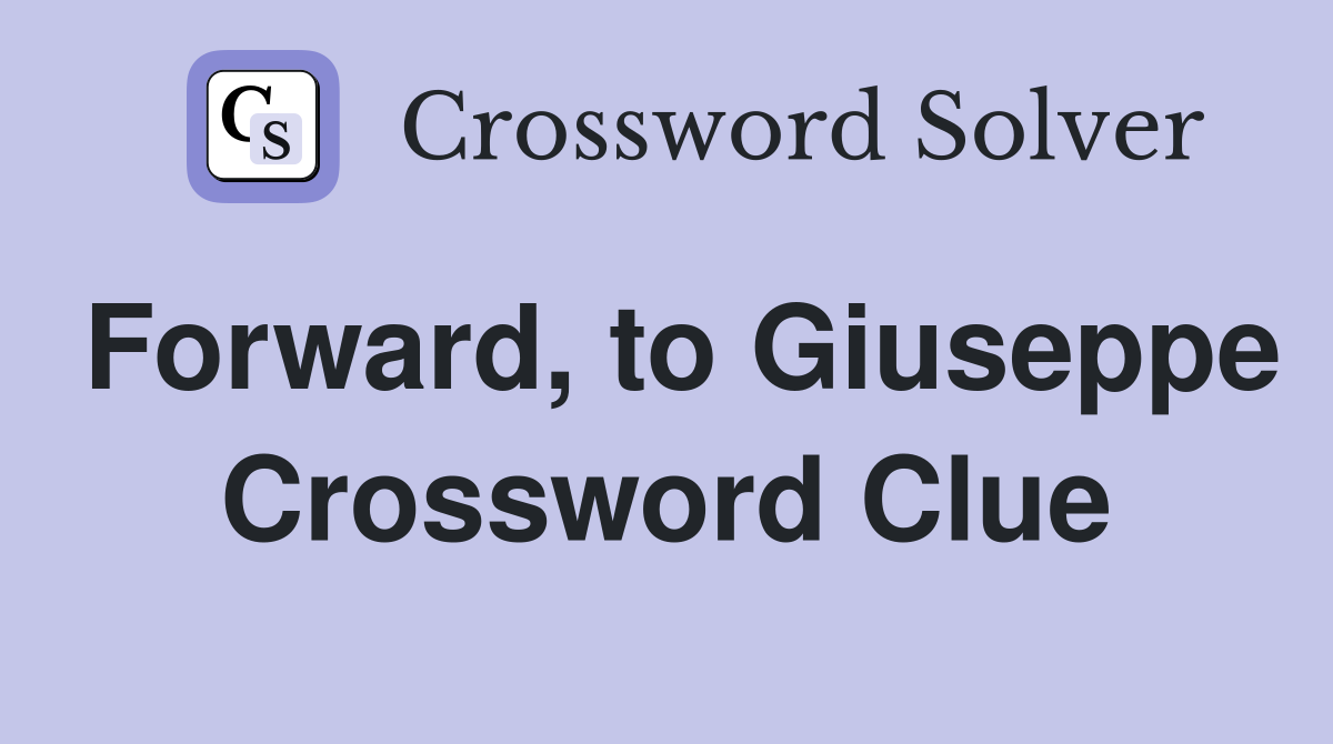 Forward, to Giuseppe Crossword Clue