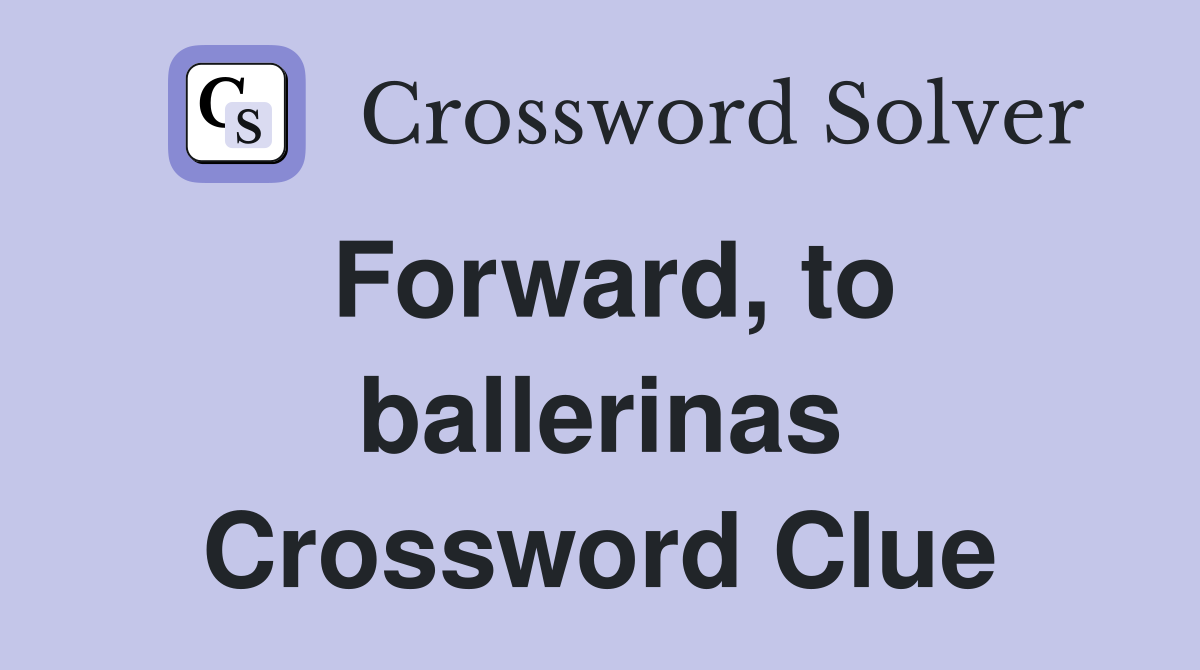 Forward, to ballerinas Crossword Clue