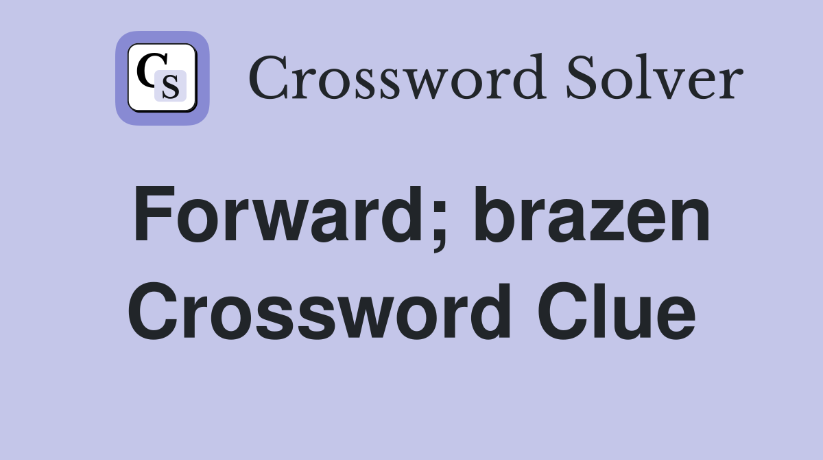 Forward; brazen Crossword Clue