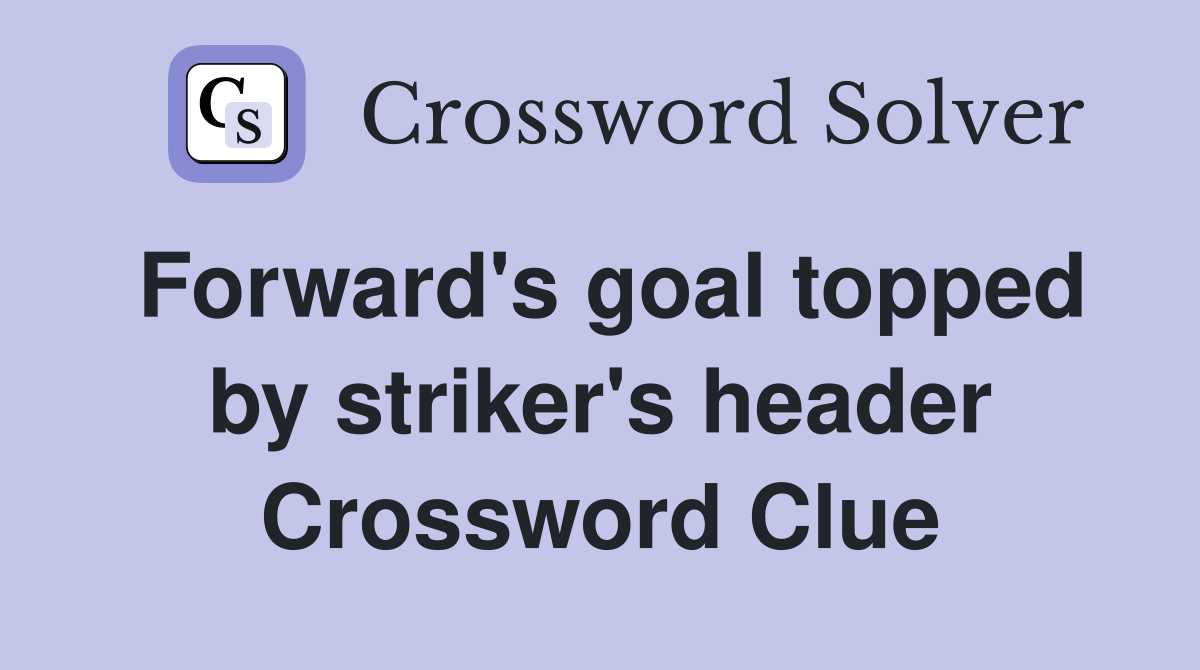 Forward's goal topped by striker's header Crossword Clue