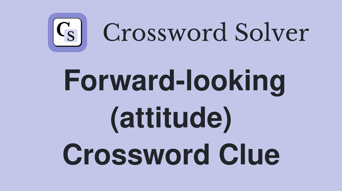Forward-looking (attitude) Crossword Clue