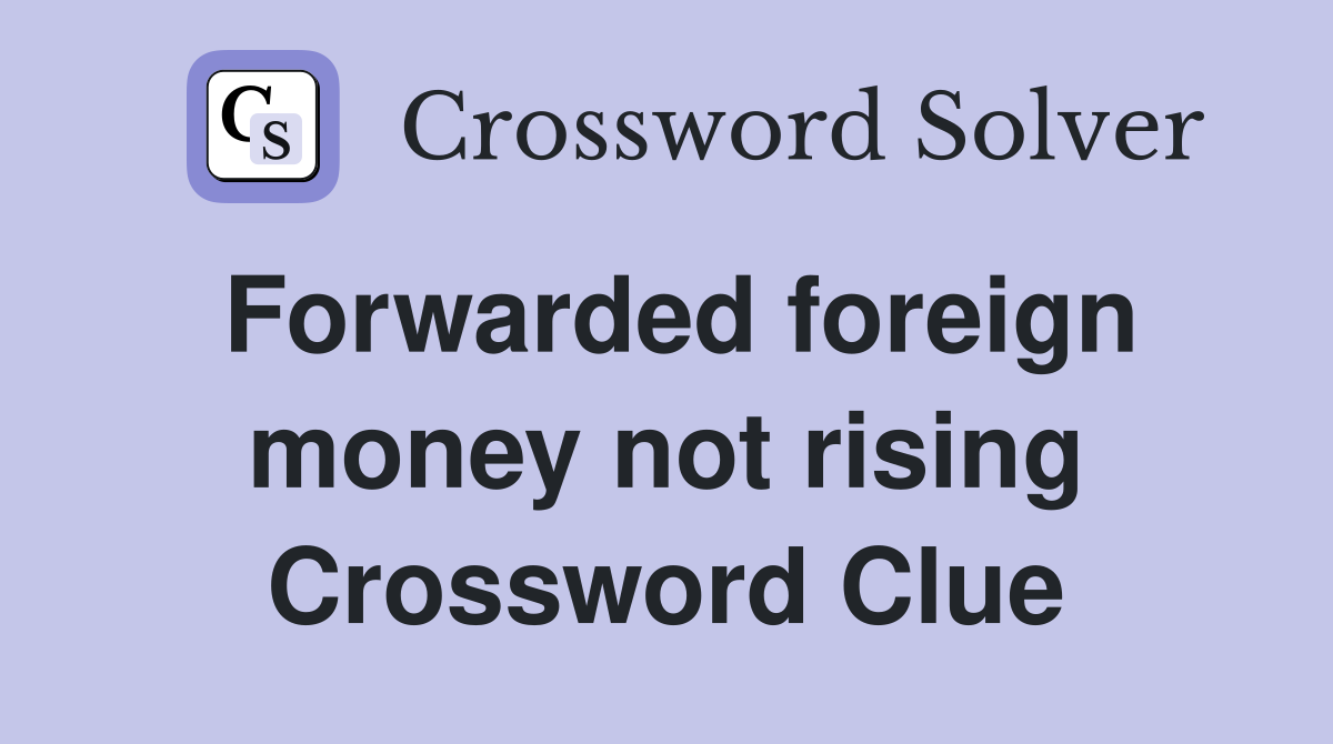 Forwarded foreign money not rising Crossword Clue