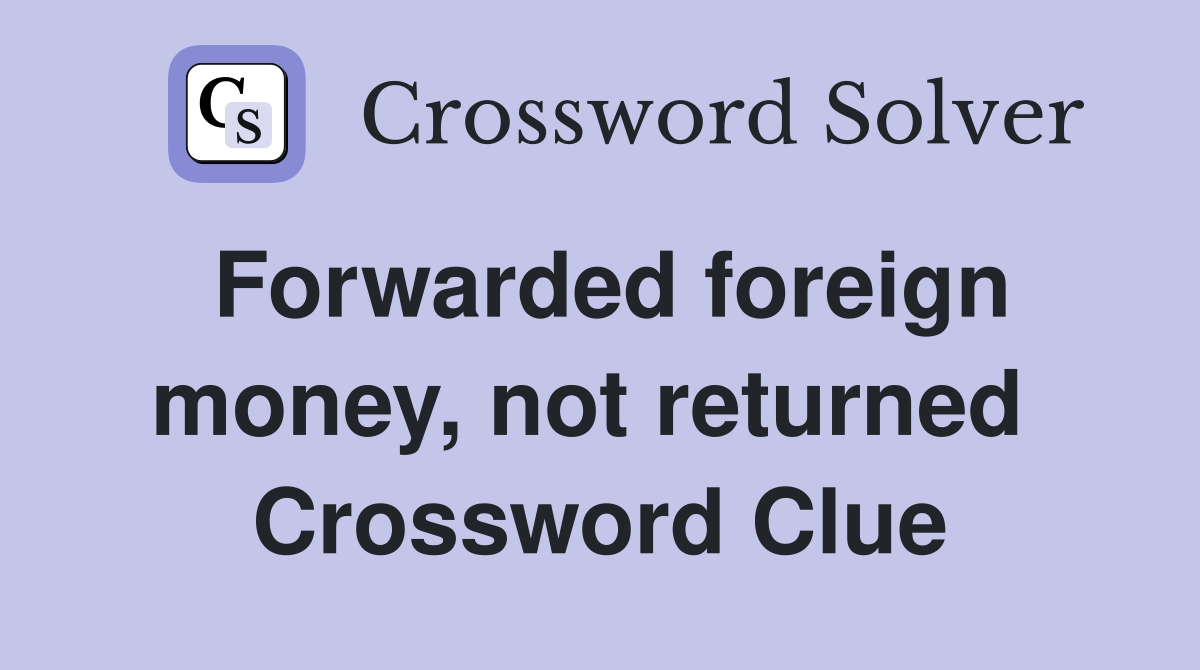 Forwarded foreign money, not returned  Crossword Clue
