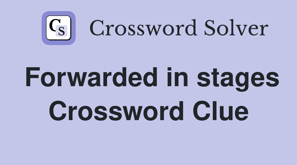 Forwarded in stages Crossword Clue