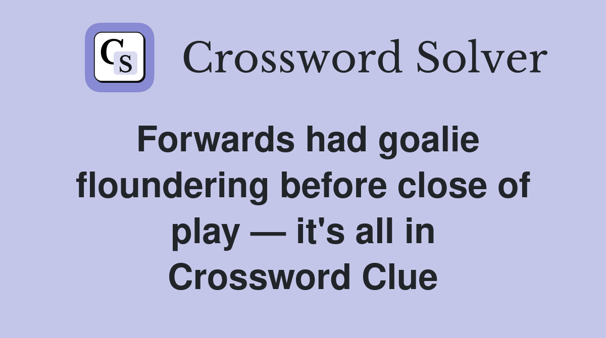 Forwards had goalie floundering before close of play — it's all in Crossword Clue