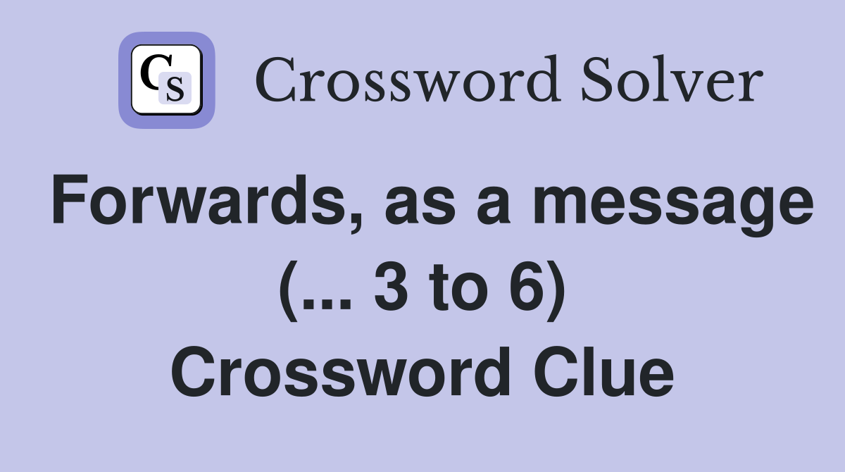 Forwards, as a message (... 3 to 6) Crossword Clue