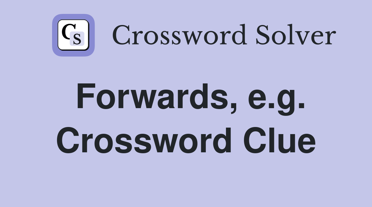 Forwards, e.g. Crossword Clue