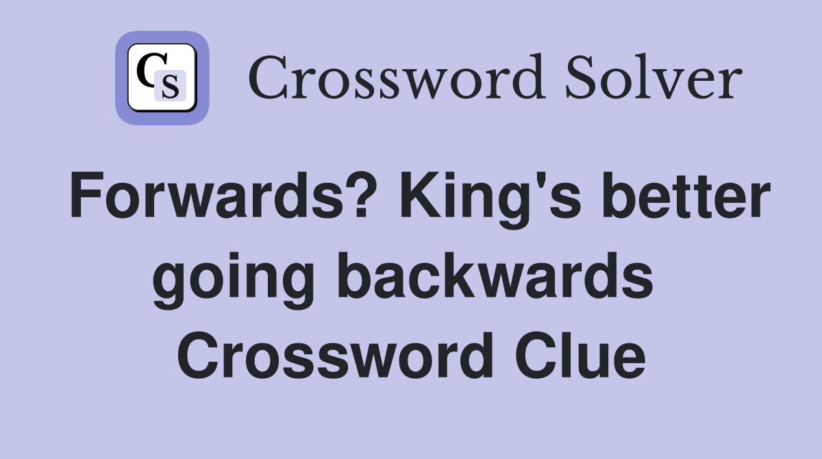 Forwards? King's better going backwards  Crossword Clue