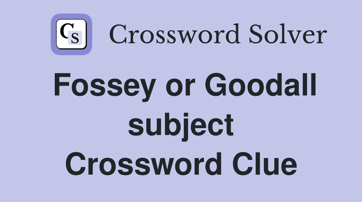 Fossey or Goodall subject Crossword Clue
