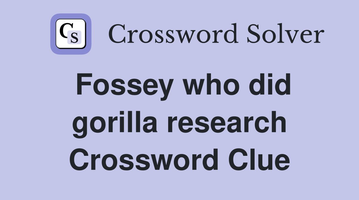 Fossey who did gorilla research Crossword Clue