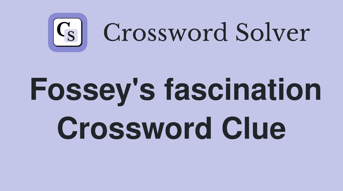 Fossey's fascination Crossword Clue